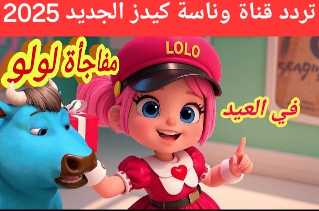 العيد أحلي مع لولو.. استقبل الآن تردد قناة وناسة 2025 نايل سات وعرب سات بجودة عالية لمتابعة أجمل الأغاني والأناشيد