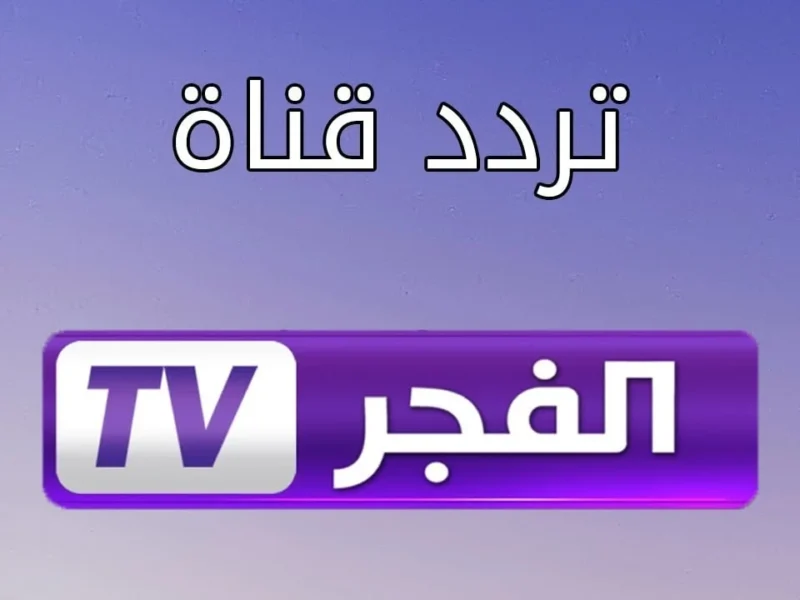 تردد قناة الفجر الجزائرية 2025 على نايل سات وعرب سات.. استقبل أقوى إشارة الآن وتابع أضخم المسلسلات التاريخية