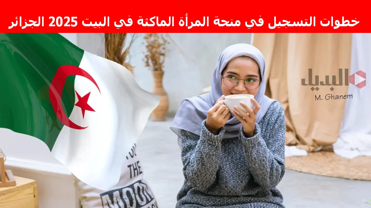 “فرصة للمرأة الغير عاملة”.. خطوات التسجيل في منحة المرأة الماكثة في البيت 2025 الجزائر وأهم الشروط اللازمة