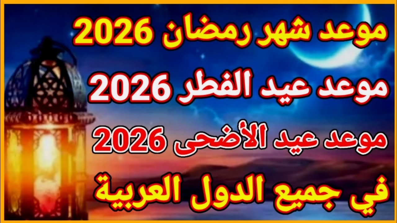 “هـل هـلالك شهر مبارك” موعد شهر رمضان 2026 وعيد الفطر المبارك في مصر والدول العربية.. بدأ العد التنازلي