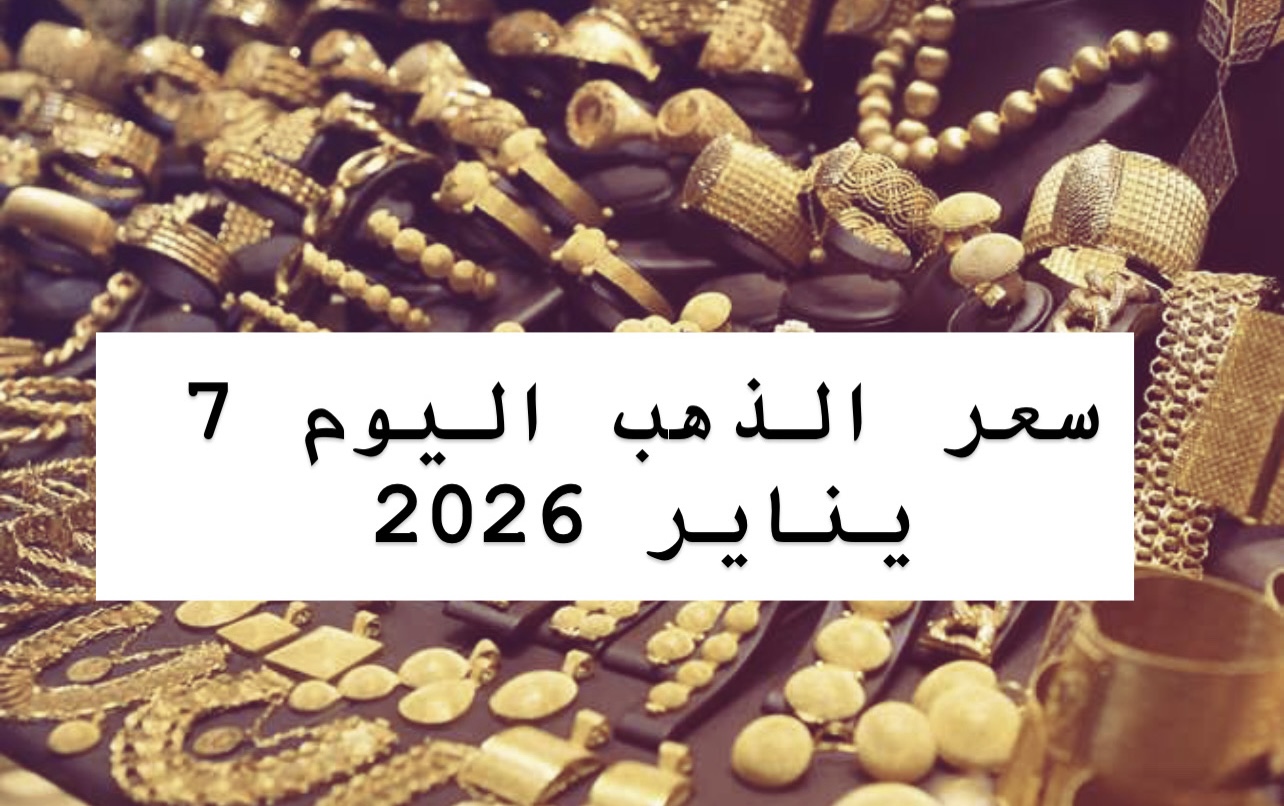 سعر الذهب اليوم 7 يناير 2026 الأربعاء عيار 21 وعيار 18 بالمصنعية.. اسعار الذهب الأصفر طاير في السما