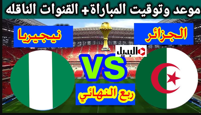 موعد مباراة الجزائر ضد نيجيريا في ربع نهائي كأس أمم أفريقيا 2025.. تـوقيت ماتش algérie vs nigeria